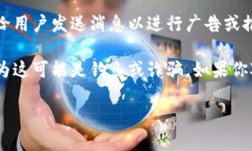 Tokenim 是一个基于区块链技术的平台，专注于数字资产管理和交易。根据我了解到的信息，Tokenim平台并不会主动给用户发送信息。

一般来说，用户在注册或购买某些服务时，会收到确认邮件或通知。但如果你在询问的是有关Tokenim是否会给用户发送消息以进行广告或推广，通常情况下正规的加密货币平台不会进行这种行为，以避免对用户产生骚扰。

此外，用户应该小心来自未知发送者的信息，特别是那些声称是代表Tokenim或其他加密货币平台的消息，因为这可能是钓鱼或诈骗。如果你对Tokenim的服务或消息有任何疑问，建议直接访问其官方网站或使用官方渠道联系他们以获取准确的信息。

如果你有其他具体问题或需要进一步的信息，请随时告诉我！