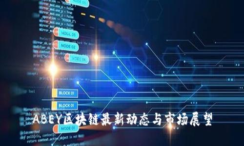 ABEY区块链最新动态与市场展望