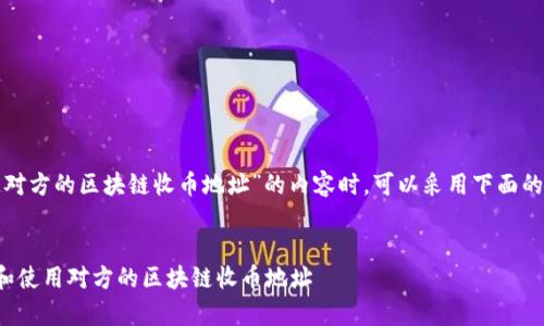 在撰写一个关于“知道对方的区块链收币地址”的内容时，可以采用下面的方式进行构思和编写。

:
如何安全有效地获取和使用对方的区块链收币地址