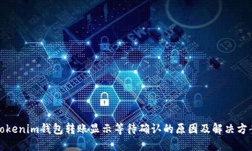 Tokenim钱包转账显示等待确认的原因及解决方案