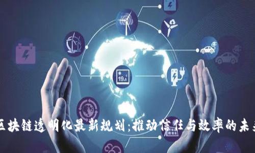 区块链透明化最新规划：推动信任与效率的未来