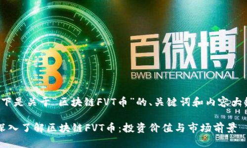 以下是关于“区块链FVT币”的、关键词和内容大纲：

 深入了解区块链FVT币：投资价值与市场前景