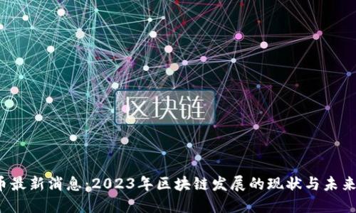 TSL币最新消息：2023年区块链发展的现状与未来趋势