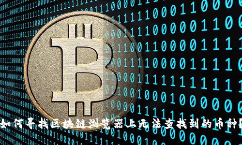 如何寻找区块链浏览器上无法查找到的币种？