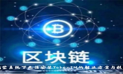 鸿蒙系统下无法安装TokenIM的解决方案与技巧