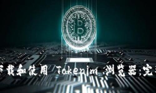如何下载和使用 Tokenim 浏览器：完整指南