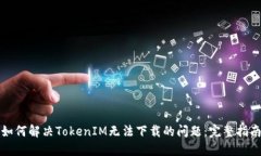 如何解决TokenIM无法下载的问题：完整指南