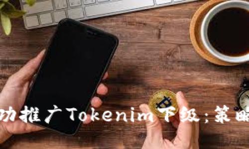 如何成功推广Tokenim下级:策略与技巧