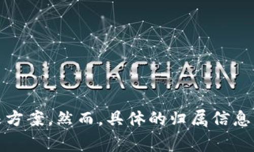 Tokenim是一家专注于区块链和数字资产领域的公司，提供数字资产交易、管理和相关技术解决方案。然而，具体的归属信息可能会有所变化，因此建议查阅Tokenim的官方网站或相关新闻以获取最新的公司信息和背景。