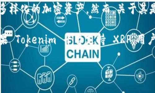 截至我最后更新的信息（2023年10月），Tokenim 是一个新兴的加密货币交易所，专注于提供用户友好的交易体验和多样化的加密资产。然而，关于其是否支持瑞波币（XRP）交易的具体情况，建议您访问 Tokenim 的官方网站或查阅其公告，以获得最新的支持币种信息。

瑞波币 (XRP) 是一种知名的加密货币，以其快速的交易速度和低廉的手续费而闻名，通常用于银行间的资金转移。如果 Tokenim 平台支持 XRP，用户可以在该平台上进行相关的交易。

如需进一步了解瑞波币或 Tokenim 的交易功能，请随时询问！