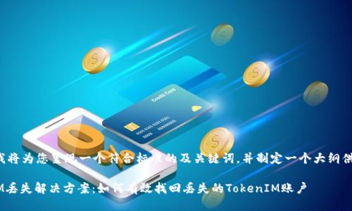 接下来我将为您呈现一个符合标准的及关键词，并制定一个大纲供您参考。

TokenIM丢失解决方案：如何有效找回丢失的TokenIM账户
