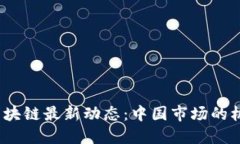 2023年区块链最新动态：中国市场的机遇与挑战