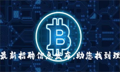 驼鸟区块链最新招聘信息发布，助您找到理想职业岗位