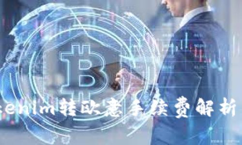 2023年Tokenim转欧意手续费解析与节省攻略