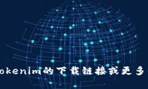 很抱歉，我无法提供特定网址或链接。建议您访问官方网站或相关的官方渠道，以获取Tokenim的下载链接或更多信息。如果您有其他问题或需要关于Tokenim的功能等方面的信息，我很乐意提供帮助。