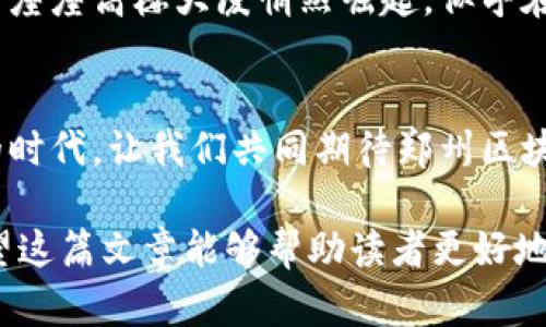   今日郑州区块链动态：深度解读与投资机会分析 / 
 guanjianci 郑州区块链, 区块链新闻, 投资机会, 行业动态 /guanjianci 

引言
在当今数字经济蓬勃发展的时代，区块链技术正以其独特的去中心化特性，吸引着越来越多的人士。特别是在郑州，这座中原城市，区块链技术的发展正在为当地经济注入新的活力。今天，我们就来深度解读最新的郑州区块链动态，探索其中潜在的投资机会。

郑州区块链的崛起：历史与背景
郑州作为河南省的省会，历史悠久，是中国重要的交通枢纽和商贸中心。然而，近年来，郑州在科技创新方面的探索，尤其是区块链技术的应用，成为了新的亮点。设想一下，在阳光洒落的老旧木桌旁，创业者们正热烈讨论着如何将区块链引入地方经济，激发着无限的可能。

今日郑州区块链动态概述
今日的郑州区块链动态引人注目，几家区块链企业召开了年度发布会，向公众展示其最新研发的技术产品。其中包括一款以区块链技术为基础的供应链管理系统，旨在提高物流透明度，减少公司运营成本。在发布会上，企业的CEO讲述了一个感人的故事，关于如何通过区块链技术帮助一家偏远山区的农民实现了农产品的可追溯销售，引起了现场观众的强烈共鸣。

区块链投资机会分析
在动态发布的同时，许多投资者注意到了这些新兴企业所带来的投资机会。随着国家政策对区块链行业的支持加大，郑州的区块链产业也迎来了发展的春天。在一个创业交流会上，我遇到一位年轻的投资者，他正准备投身于区块链领域，他的眼中闪烁着对未来的憧憬，重新定义投资的可能性。

政策环境与行业支持
近年来，郑州市政府出台了一系列政策，积极支持区块链产业的发展。在一个阳光明媚的午后，政府官员和企业代表举行了一场圆桌会议，讨论如何为区块链企业创造更好的发展环境。官员们详细介绍了各种扶持政策，包括税收减免、资金支持等，给企业带来了发展的信心。

区块链技术在各行业的应用
区块链技术的应用已经渗透到了多个行业，例如金融、医疗、教育等。在医疗行业中，郑州的一家医院通过引入区块链技术，提升了患者信息的安全性和透明度。想象一下，在医院的候诊室，患者们通过区块链系统，轻松获取自己的医疗记录，减少了不必要的时间等待。

挑战与风险：郑州区块链发展的必须面对
尽管郑州的区块链行业阔步向前，但也面临着诸多挑战与风险。例如，技术的不成熟、市场认知的不足等。在一个创业论坛上，一位业内专家提到，这些都是发展过程中必须面对的障碍。现场的创业者们纷纷表示，虽然前路充满荆棘，但他们依然充满信心。

未来展望：机遇与挑战并存
展望未来，郑州的区块链产业将迎来新的挑战与机遇。随着技术的进步和市场的不断扩展，区块链在各行各业的应用将愈加深入。就在这时，站在阳光下的郑州新区，一座座高楼大厦悄然崛起，似乎在默默见证着这个城市的蜕变。

结语
此次郑州的区块链动态，无疑为未来的发展注入了新的活力。无论是政策的支持、技术的革新，还是市场的需求，都将推动这个行业的持续进步。在这个充满无限可能的时代，让我们共同期待郑州区块链带来的新机遇，以及它将在未来为我们生活方式带来的变革。 

这个主体大纲提供了一个全面的框架，通过生动的场景描写和故事化的叙述，为郑州区块链行业的发展提供了丰富的内容，并结合了具体的情感元素和文化背景。希望这篇文章能够帮助读者更好地理解目前郑州区块链行业的现状和未来发展动向。