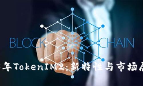 ### 2023年TokenIM2：新特性与市场展望深度解析