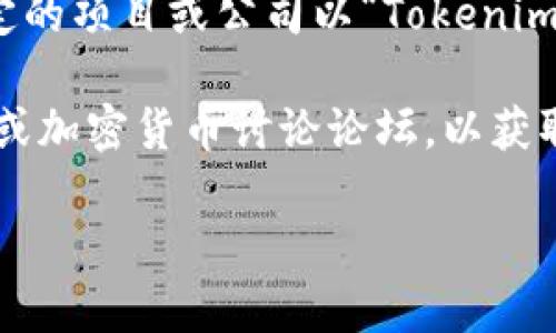 Tokenim是一种基于区块链和加密货币领域的术语或名称，但在我截止到2023年10月的信息中，没有特定的项目或公司以“Tokenim”命名。在加密货币行业中，项目和代币名称变化频繁，因此可能出现了新项目或特定代币被称为Tokenim。

如果你想了解特定的Tokenim项目或其当前状态，建议查看相关区块链新闻网站、社交媒体上的相关帖子或加密货币讨论论坛，以获取最新信息和动态。

如果你有更具体的问题或者需要讨论的细节，欢迎进一步说明！