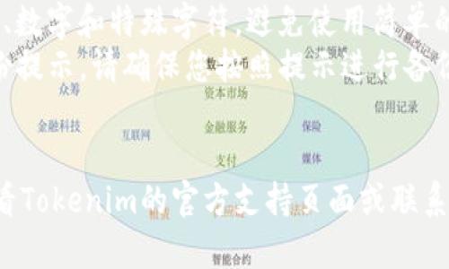 要修改Tokenim钱包的密码，您可以按照以下步骤进行操作。请确保在整个过程中保持网络连接，并确保您有访问钱包的权限。

### 修改Tokenim钱包密码的步骤：

1. **打开Tokenim应用**  
   启动您的Tokenim钱包应用程序。

2. **登录钱包**  
   输入您的现有密码以登录钱包。

3. **访问设置**  
   登录后，找到首页或侧边栏的“设置”选项，通常可以在右上角或左侧菜单中找到。

4. **选择修改密码**  
   在设置中，查找并选择“安全”或“修改密码”。这可能会不同，但关键词通常包含“密码”或“安全”。

5. **输入旧密码**  
   系统会要求您输入当前的（旧）密码以验证您的身份。

6. **设置新密码**  
   输入您想要的新密码，并按照要求确认两次以确保一致性。

7. **保存更改**  
   点击“保存”或“确认”按钮，以完成密码修改的过程。

8. **登出并重新登录**  
   为了确保新密码生效，建议您登出并使用新密码重新登录。

### 注意事项：

- **密码安全**：确保您的新密码强度高，包含字母、数字和特殊字符，避免使用简单的信息（如生日、123456等）。
- **备份提示**：如果Tokenim提供密码恢复或备份提示，请确保您按照提示进行备份，以防遗忘密码。
- **定期更改**：建议定期更改密码以增强安全性。

如果您在修改密码的过程中遇到任何困难，建议查看Tokenim的官方支持页面或联系客户服务以获取帮助。希望这些信息对您有所帮助！