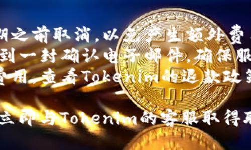 要取消Tokenim或与其相关的任何交易、订阅或服务，您可以按照以下步骤进行操作：

### 方法一：通过官方网站取消
1. **访问Tokenim官方网站**：打开您的浏览器并输入Tokenim的官方网站URL。
2. **登录账户**：使用您的用户名和密码登录到您的Tokenim账户。
3. **账户设置**：找到“账户设置”或“个人信息”选项，通常在用户头像或右上角的位置。
4. **取消订阅**：浏览相关的选项，如“订阅管理”或“服务管理”，找到您想要取消的服务，然后按照指示进行取消。

### 方法二：联系客户支持
如果您在网站上找不到取消选项，可以直接联系Tokenim的客户支持：
1. **访问帮助中心**：查看Tokenim网站上的“帮助”或“支持”页面。
2. **发送电子邮件**：写一封电子邮件，说明您希望取消Tokenim服务，询问具体步骤。
3. **社交媒体**：通过Tokenim的社交媒体账号，发送私信请求取消。

### 方法三：通过应用程序取消
如果您使用的是Tokenim的移动应用，可以在应用内进行取消：
1. **打开Tokenim应用**：在手机上找到并打开Tokenim应用。
2. **登录您的账户**：使用您的账户信息登录。
3. **账户设置**：寻找设置或我的账户的选项。
4. **取消操作**：找到与订阅或支付相关的选项并进行相应操作。

### 注意事项
- **提前取消**：确保您在下一个计费周期之前取消，以免产生额外费用。
- **确认取消成功**：取消后，您可能会收到一封确认电子邮件，确保服务确实被取消。
- **查看退款政策**：如果您已经支付了费用，查看Tokenim的退款政策，看是否可以申请退款。

如果您处理万一遇到任何问题，不要犹豫，立即与Tokenim的客服取得联系以获取帮助。
