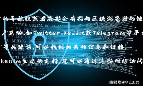 要找到Tokenim钱包的区块浏览器，可以遵循以下步骤：

1. **官方网站查找**：访问Tokenim钱包的官方网站，通常在网站的导航栏或者底部会有指向区块浏览器的链接。

2. **社交媒体及社区**：许多区块链项目在社交媒体上积极与用户互动。如Twitter、Reddit或Telegram等平台，您可以向社区成员询问区块浏览器的地址，或者查看官方公告。

3. **搜索引擎**：在搜索引擎中输入“Tokenim钱包 区块浏览器”等关键词，可以找到相关的信息和链接。

4. **分析工具网站**：一些第三方区块链分析网站也提供了对Tokenim生态的支持，您可以通过这些网站访问区块浏览器。

请确保访问的网页是可信的，避免进入钓鱼网站。