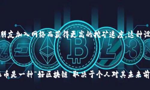 派币（Pi Network）作为一种新兴的加密货币，其背后的区块链技术引发了许多人的关注。关于派币是否属于“好区块链”的讨论，关键在于其设计目的、使用场景以及社区参与度。

### 派币的设计理念

派币的初衷是为了让普通用户能够更容易地参与到加密货币的挖矿和使用中。与比特币等需要高性能计算机进行挖矿的传统加密货币不同，派币的挖矿过程通过手机应用进行，用户只需下载APP并每天点击一次即可开始挖矿。这样的设计降低了参与门槛，使得更多人能够接触到加密货币。

### 使用场景

虽然派币的社区在不断壮大，但其实际的使用场景仍然相对有限。许多人将派币视作一种实验性的项目，尚未在主流市场上获得广泛应用。与比特币和以太坊等已被广泛接受的加密货币相比，派币的价值和应用尚未得到充分证明。

### 社区参与度

派币的成功在很大程度上依赖于其用户社区的参与度。派币网络通过社交链的方式促进用户间的互动，用户可以通过邀请朋友加入网络而获得更高的挖矿速度，这种设计在一定程度上推动了社区的增长。

### 总结

派币的确是一种新颖的区块链项目，其独特的挖矿方式与社区参与机制使其在众多加密货币中独树一帜。然而，是否认为派币是一种“好区块链”取决于个人对其未来前景的判断和评估。对于投资者而言，参与前需谨慎考虑项目的可行性与风险。
