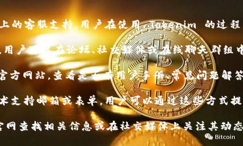 Tokenim 是一个去中心化的平台，并不提供传统意义上的客服支持。用户在使用 Tokenim 的过程中，如遇到问题，通常可以通过以下方式寻求帮助：

1. **社区支持**：许多去中心化平台都有自己的社区，用户可以在论坛、社交媒体或在线聊天群组中询问其他用户的建议和解决方案。

2. **官方文档和常见问题解答**：访问 Tokenim 的官方网站，查看是否有用户手册、常见问题解答或技术支持文档，这些通常能解答大部分用户的疑问。

3. **技术支持渠道**：一些去中心化平台可能提供技术支持邮箱或表单，用户可以通过这些方式提交问题，等待官方回复。

如果你在 Tokenim 遇到具体问题，建议先在他们的官网查找相关信息或在社交媒体上关注其动态。