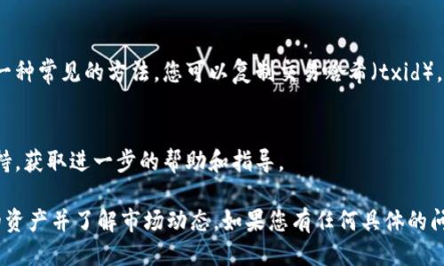要查询Tokenim的交易信息，您可以按照以下步骤进行操作：

1. **访问Tokenim官方网站**：
   打开您的浏览器，输入Tokenim的官方网站地址。

2. **登录账户**：
   如果您已有账户，请使用您的电子邮件和密码进行登录。如果您没有账户，您可能需要先注册。

3. **导航到交易记录**：
   登录后，查找“钱包”或“交易记录”选项。这个选项通常位于页面的顶部菜单或侧边栏中。

4. **选择交易类型**：
   在交易记录页面上，您可能会看到不同类型的交易（例如买入、卖出、转账等）。选择您想要查询的交易类型。

5. **设置查询筛选**：
   大多数平台允许用户设置时间范围或特定的资产进行筛选。根据您需要查看的特定交易设置相应的筛选条件。

6. **查看交易详细信息**：
   一旦筛选条件设置完毕，点击“搜索”或“查询”按钮，系统将显示符合条件的交易清单。您可以点击每一笔交易以查看详细信息，包括交易时间、交易金额和交易状态等。

7. **查看区块链浏览器**：
   如果Tokenim支持，通过区块链浏览器查询交易信息也是一种常见的方法。您可以复制交易哈希（txid），然后在相关的区块链浏览器中粘贴进行查询。

8. **联系客服**：
   如果在查询过程中遇到困难，建议联系Tokenim的客户支持，获取进一步的帮助和指导。

一般来说，了解如何查询交易记录可以帮助您更好地管理您的资产并了解市场动态。如果您有任何具体的问题，欢迎继续询问！