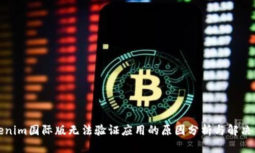 Tokenim国际版无法验证应用的原因分析与解决方案