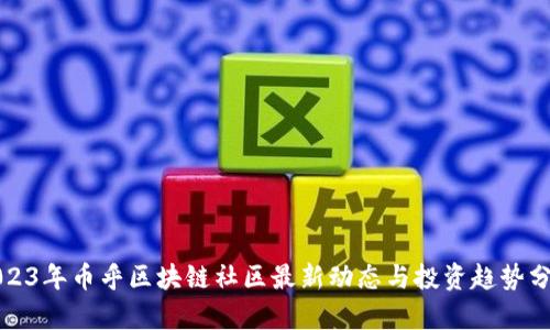 2023年币乎区块链社区最新动态与投资趋势分析