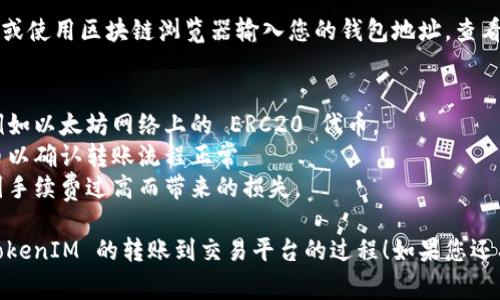 要将 TokenIM (或其他加密货币) 转移到交易平台，通常包括以下几个步骤。以下是详细的步骤和相关信息：

### 步骤1: 创建交易平台账户
如果您还没有交易平台的账户，首先需要注册一个。选择一个受欢迎且安全的交易平台，如 Binance、Coinbase、Huobi 等。

### 步骤2: 完成身份验证
大多数交易平台会要求您进行身份验证（KYC）以确保安全。按照平台的指示上传必要的身份文件并完成验证。

### 步骤3: 获取交易平台的接收地址
1. 登录到您的交易平台账户。
2. 在“钱包”或“资产”部分找到您希望存入的加密货币。
3. 选择“存款”选项并生成您的接收地址。

### 步骤4: 打开 TokenIM 钱包
1. 登录您的 TokenIM 钱包。
2. 在钱包界面找到您想要转移的加密货币。

### 步骤5: 进行转账
1. 选择“发送”或“转账”选项。
2. 输入您在交易平台上获得的接收地址。请务必确认地址的准确性，以免资产丢失。
3. 输入您希望发送的金额。
4. 确认交易信息无误后，提交转账请求。

### 步骤6: 等待交易确认
转账提交后，您需要等待区块链确认。确认速度取决于网络拥堵情况。

### 步骤7: 检查交易状态
您可以在 TokenIM 中查看交易历史，或使用区块链浏览器输入您的钱包地址，查看确认状态。

### 重要提示
- 确保您在正确的网络上进行转账，例如以太坊网络上的 ERC20 代币。
- 对于初次操作，建议先发送少量代币以确认转账流程正常。
- 了解平台的费用和转账时间，避免因手续费过高而带来的损失。

希望这些步骤能够帮助您顺利完成 TokenIM 的转账到交易平台的过程！如果您还有其它问题，请随时询问。