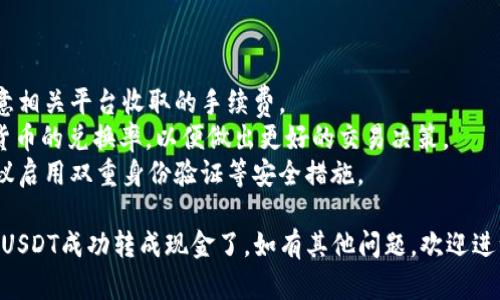 要将Tokenim上的USDT转换成现金，您可以按照以下步骤进行操作：

### 第一步：将USDT转移到交易平台

1. **选择交易平台**：首先，您需要选择一个支持USDT交易的加密货币交易平台，例如币安、OKEx、火币等。
   
2. **创建账户**：如果您还没有在选定的交易平台上注册账户，请先创建一个账户并完成身份验证（KYC）。

3. **转入USDT**：
   - 登录Tokenim账户，找到USDT的提现选项。
   - 输入您选择的交易平台上USDT的充值地址。
   - 输入要提现的USDT数量，并确认交易。

### 第二步：USDT兑换成现金

1. **登录交易平台**：转入成功后，登录您的交易平台账户。

2. **找到USDT交易对**：在交易所中，找到USDT的交易对，例如USDT/USDC或USDT/BTC。

3. **进行交易**：将您的USDT兑换为法定货币，如人民币（CNY），选择对应的交易对并下订单。

### 第三步：提取现金

1. **选择提现渠道**：在交易平台上，找到法定货币的提现选项，根据平台的规定选择提现方式（如银行转账、支付宝、微信等）。

2. **输入提现金额**：输入您希望提取的金额，确认提现信息。

3. **提交请求**：查看提现确认信息后，提交提现请求。

### 第四步：等待到账

提现请求提交后，您需要耐心等待，通常会在几个小时到几天内到账，根据平台及银行处理速度而异。

### 小贴士：

- **手续费**：在转移和提现过程中，注意相关平台收取的手续费。
- **兑换率**：了解当前的USDT与法定货币的兑换率，以便做出更好的交易决策。
- **安全性**：保护好您的账户信息，建议启用双重身份验证等安全措施。

通过以上步骤，您就可以将Tokenim上的USDT成功转成现金了。如有其他问题，欢迎进一步提问！