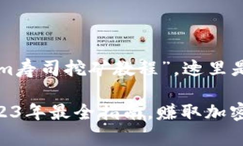 基于您提供的主题“tokenim寿司挖矿教程”，这里是建议的、关键词和内容大纲

Tokenim寿司挖矿教程：2023年最全指南，赚取加密资产的秘密