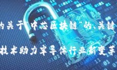 以下是为您提供的关于“中芯区块链”的、关键