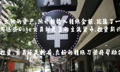 DIAOTI如何将Doge转到Tokenim: 全面指南/DIAOTI
加密货币, Dogecoin, Tokenim, 转账指南/GUANJIANCI

前言
在数字货币迅速发展的今天，越来越多的用户开始接触并使用加密货币。在这股热潮中，Doge（狗狗币）凭借其独特的文化背景和社区魅力，获得了大量忠实用户。而Tokenim作为一个新兴的平台，吸引了不少投资者及用户。然而，很多新手在将Doge转移到Tokenim的过程中往往遇到困难。在接下来的内容中，我们将详细介绍如何顺利进行这一转账操作。

Doge与Tokenim的概述
狗狗币（Doge）最初是一种模因币，但随着时间的推移，它逐渐成为了一种价值储存手段和广受欢迎的交易媒介。其轻松幽默的社区文化，使得Doge吸引了全球范围内众多的用户。
与此同时，Tokenim作为一个新兴的加密货币交易平台，为用户提供了多种数字资产交易的功能。其简洁的界面和高效的交易引擎，使得许多交易者慕名前来尝试。在这两者之间，用户需要将Doge转到Tokenim以便进行更为灵活的交易，而这一过程并不像想象中那么简单。

为什么选择Tokenim?
如果你正在考虑将Doge转到Tokenim，可能会对这个平台的优势有所好奇。首先，Tokenim以其高效、安全和用户友好的特点而受到追捧。以下是一些Tokenim的显著优势：
ul
    listrong低手续费：/strong相较于其他交易平台，Tokenim的交易费用相对较低，为用户节省了成本。/li
    listrong多种交易对：/strongTokenim支持多种加密货币的交易，包括但不限于Doge、ETH、BTC等，用户可进行多样化投资。/li
    listrong安全性高：/strongTokenim采用先进的安全防护措施，保障用户资产安全，极大地降低了被攻击的风险。/li
    listrong便携式应用：/strongTokenim提供手机应用，让用户能够随时随地进行交易和管理自己的资产。/li
/ul

准备转账Doge到Tokenim的步骤
在我们详细介绍转账的过程之前，有几个准备步骤需要你提前完成，以确保整个过程的顺利进行：
ol
    listrong创建Tokenim账户：/strong如果尚未注册Tokenim账户，请访问其官方网站并进行注册。需要提供一些基本信息以及完成身份验证。/li
    listrong获取Doge钱包：/strong确保你在其他平台或钱包中拥有相应数量的Doge，也可以在支持Doge的交易所购买该币种。/li
    listrong确认Tokenim地址：/strong在Tokenim账户中查找你的Doge接收地址。请务必认真确认该地址，以免转账出错。/li
/ol

具体转账步骤
当你准备好以上步骤之后，我们可以开始正式转账。以下是具体的操作步骤：
ol
    listrong登录你的Doge钱包：/strong使用你的账户信息登录你持有Doge的数字钱包。/li
    listrong选择转账功能：/strong在钱包中找到转账或发送选项，输入你希望转移的Doge金额。/li
    listrong输入Tokenim地址：/strong将Tokenim提供的Doge接收地址粘贴到发送地址栏中。务必检查地址的准确性，很多人因地址错误而造成资金丢失。/li
    listrong确认交易：/strong仔细检查所有信息无误后，确认转账。有的钱包会要求你输入密码或验证码以确保交易安全。/li
    listrong等待确认：/strong一旦交易提交，你只需耐心等待，通常在几分钟内就可以在Tokenim账户中看到相应的Doge余额。/li
/ol

潜在风险和注意事项
尽管转账过程相对简单，但仍需注意以下几条潜在风险和注意事项：
ul
    listrong地址错误：/strong确保输入正确的钱包地址，任何错误都可能导致资金丢失。/li
    listrong网络拥堵：/strong在高峰期，有可能会遇到网络拥堵，导致确认时间较长，切忌重复转账。/li
    listrong诈骗风险：/strong务必通过官方渠道获取Tokenim信息，以防止假冒网站或诈骗。/li
    listrong手续费变动：/strong转账过程中需注意网络手续费的变化，适时调整转账金额。/li
/ul

实际场景示例
让我们通过一个真实的案例来加深理解。小张是一位加密货币爱好者，他决定将自己在一个钱包中持有的1000个Doge转到Tokenim进行交易。
某天，阳光洒在他老旧的木桌上，透过窗户洒下的光线映照着他的笔记本。小张坐在桌前，仔细地按照上述步骤操作，首先他打开了Doge的钱包，屏幕上显示出他的资产。他开始输入转账金额，犹豫了一下，他决定转账900个Doge，留下100个用于未来的消费。
接着，他看向Tokenim的接收地址，确认无误后，便点击了发送。在等待确认的过程中，桌子上的咖啡渐渐凉了，他的思绪飞到了未来，兴奋不已。他幻想着利用这些Doge交易到更多的主流货币，投资新兴项目，或许还能替自己实现一次小小的旅行。

结语
将Doge转到Tokenim并不复杂，只要按照步骤走，就能够顺利完成。随着越来越多的人进入加密货币市场，了解并掌握这些技能显得尤为重要。不论是为了投资、交易还是持有，良好的转账习惯将帮助你在数字货币的海洋中找到属于自己的方向。
希望本指南能帮助到你，祝你在加密之旅上一路顺利，财富增值。同时，也请长期关注市场动态，保持理性投资的心态。