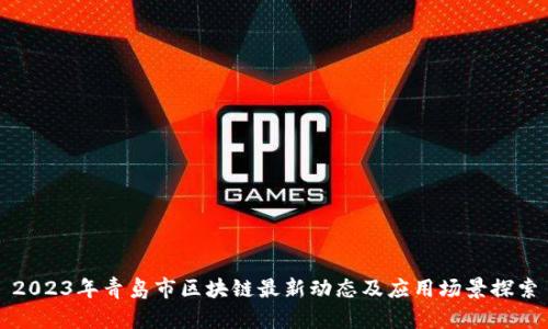 2023年青岛市区块链最新动态及应用场景探索