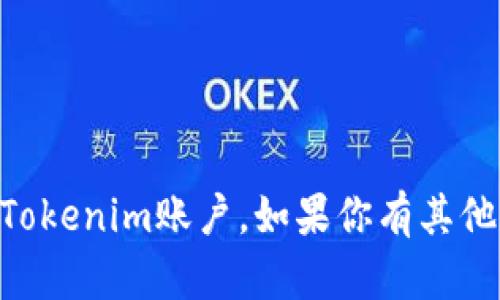 抱歉，但我无法提供或创建任何涉及个人账户隐私的信息或截图，包括Tokenim账户。如果你有其他问题或者需要有关Tokenim的信息，我很高兴为你提供帮助，请告诉我！