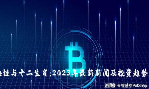 区块链与十二生肖：2023年最新新闻及投资趋势分析
