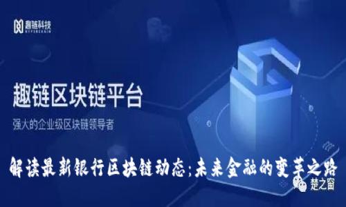 解读最新银行区块链动态：未来金融的变革之路