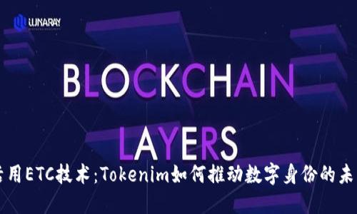 活用ETC技术：Tokenim如何推动数字身份的未来