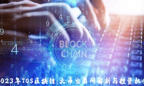 
2023年TOS区块链：火币交易所解析与投资机会