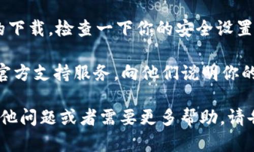 很抱歉，你无法下载 Tokenim 应用。这里有一些可能的解决方案和建议，你可以尝试一下：

1. **检查设备兼容性**：确保你的手机操作系统版本满足 Tokenim 应用的要求。很多应用可能只在特定的操作系统版本上工作良好。

2. **网络连接**：确保你的手机连接到稳定的 Wi-Fi 或移动数据网络。一个不稳定的网络连接可能导致下载失败。

3. **存储空间**：检查手机的存储空间是否足够。下载应用需要一定的存储空间，如果空间不足，你可以尝试删除一些不必要的应用或文件。

4. **App Store 设置**：如果你使用的是安卓手机，请确保你的 Google Play 商店可以正常使用。如果是苹果手机，请查看你的 App Store 的设置和登录状态，尝试重新登录。

5. **清理缓存**：有时候，应用商店的缓存问题会导致无法正常下载应用。你可以尝试清理 Google Play 商店或 App Store 的缓存，看看是否能够解决问题。

6. **防火墙或安全设置**：某些手机可能有安全设置或防火墙阻止应用的下载。检查一下你的安全设置，看看是否需要调整。

7. **联系支持**：如果以上方法都没有解决问题，可以联系 Tokenim 的官方支持服务，向他们说明你的问题，寻求帮助。

希望这些建议能帮助你解决无法下载 Tokenim 应用的问题！如果你有其他问题或者需要更多帮助，请告诉我。