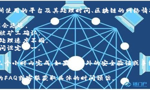 关于“tokenim转币要多久”，这涉及到多种因素，包括所使用的平台及其处理时间、区块链的网络情况等。通常情况下，转币的时间会受到以下因素的影响：

1. **区块链拥堵情况**：如果网络拥堵，交易确认可能会延迟。
2. **手续费设置**：较高的手续费通常能让交易更快被矿工确认。
3. **转币的种类**：不同的数字货币在不同的网络上处理速度不同。
4. **平台的处理时间**：不同的平台对转账的处理时间设定不一。

在正常情况下，简单的转账操作一般可以在几分钟到几个小时内完成。如果有额外的安全验证或手续，比如提现到银行账户，时间可能更长。

如果您有特定平台的转币需求，可以直接查看该平台的FAQ或客服获取具体的时间预估。