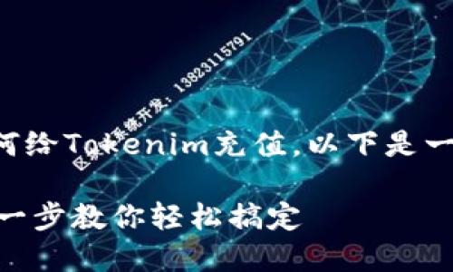 为了帮助您更好地理解如何给Tokenim充值，以下是一个关于此主题的详尽指南。

如何给Tokenim充值：一步一步教你轻松搞定