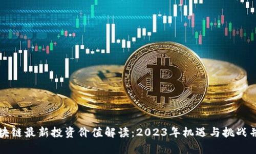 区块链最新投资价值解读：2023年机遇与挑战并存