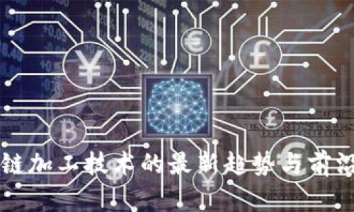 区块链加工技术的最新趋势与前沿消息