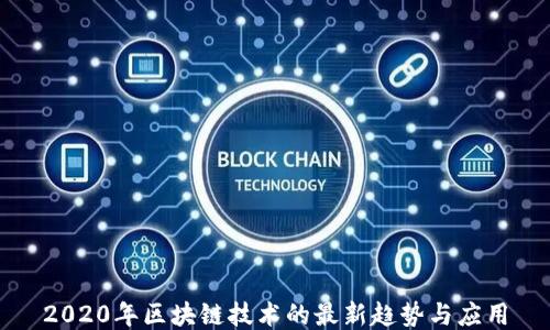 
2020年区块链技术的最新趋势与应用