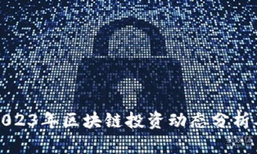 真格基金2023年区块链投资动态分析及趋势预测