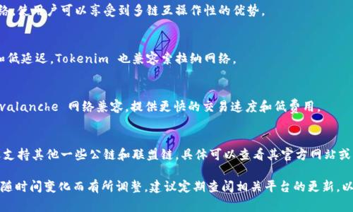 Tokenim 是一个多链支持的区块链平台，旨在为用户提供便捷的数字资产管理和交易服务。其支持的网络通常包括：

1. **以太坊（Ethereum）**：
   - 作为智能合约的先驱，Tokenim 支持以太坊网络，允许用户访问其庞大的去中心化应用生态系统。

2. **币安智能链（Binance Smart Chain, BSC）**：
   - 由于其低交易费用和快速的确认时间，Tokenim 也支持币安智能链，带给用户更好的交易体验。

3. **波卡（Polkadot）**：
   - Tokenim 支持波卡网络，使用户可以享受到多链互操作性的优势。

4. **索拉纳（Solana）**：
   - 为了利用其高吞吐量和低延迟，Tokenim 也兼容索拉纳网络。

5. **Avalanche**：
   - Tokenim 也可能与 Avalanche 网络兼容，提供更快的交易速度和低费用。

6. **其他链**：
   - 此外，Tokenim 可能还支持其他一些公链和联盟链，具体可以查看其官方网站或公告以获取最新信息。

请注意，具体支持的网络可能随时间变化而有所调整，建议定期查阅相关平台的更新，以获取最新资讯。