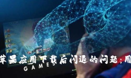 如何解决Tokenim苹果应用下载后闪退的问题：用户指南与常见原因